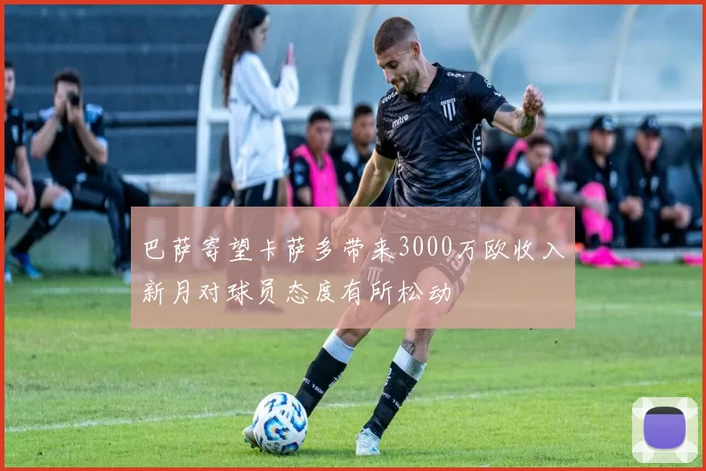 巴萨寄望卡萨多带来3000万欧收入新月对球员态度有所松动