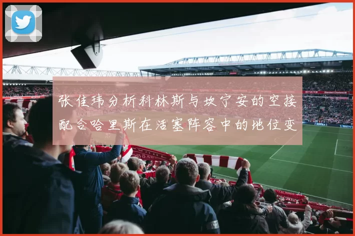 张佳玮分析科林斯与坎宁安的空接配合哈里斯在活塞阵容中的地位变化