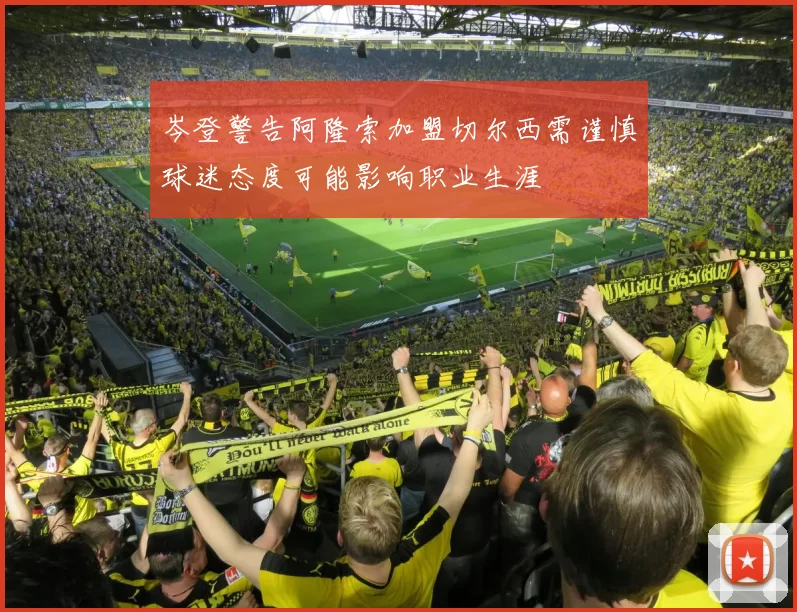 岑登警告阿隆索加盟切尔西需谨慎球迷态度可能影响职业生涯