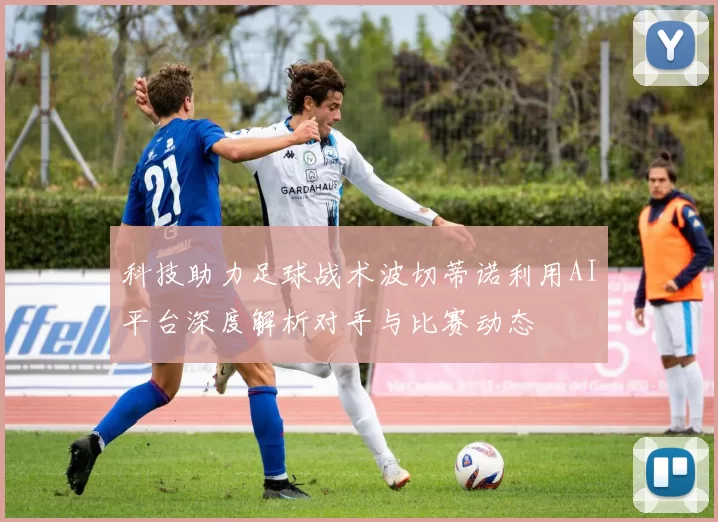 科技助力足球战术波切蒂诺利用AI平台深度解析对手与比赛动态