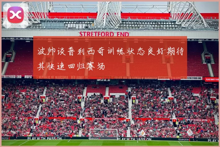 波帅谈普利西奇训练状态良好期待其快速回归赛场