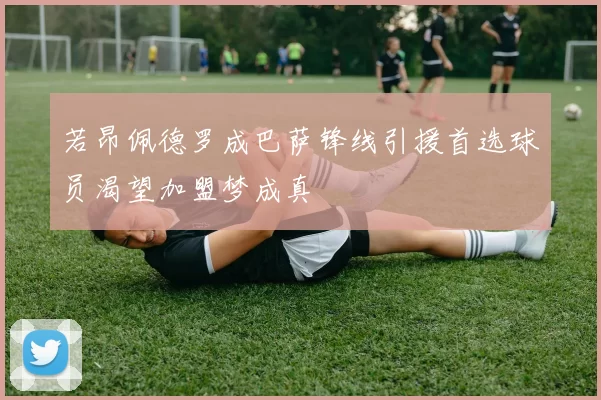 若昂佩德罗成巴萨锋线引援首选球员渴望加盟梦成真
